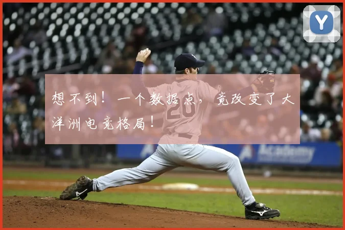 想不到！一个数据点，竟改变了大洋洲电竞格局！