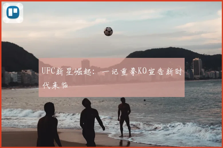 UFC新星崛起：一记重拳KO宣告新时代来临