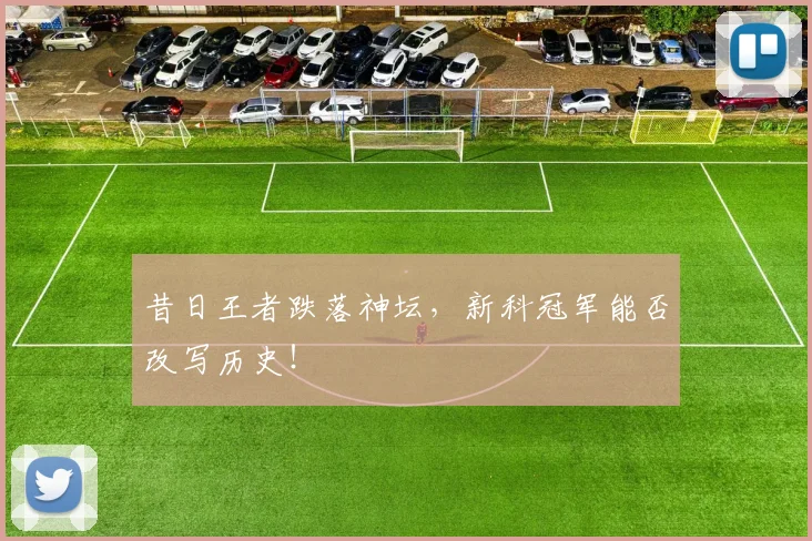 昔日王者跌落神坛,新科冠军能否改写历史!