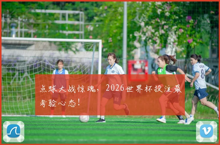 点球大战惊魂,2026世界杯投注最考验心态!
