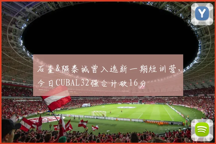 石奎&隰泰诚曾入选新一期短训营,今日CUBAL32强合计砍16分