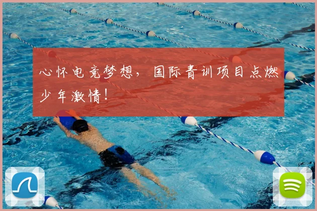 心怀电竞梦想,国际青训项目点燃少年激情!