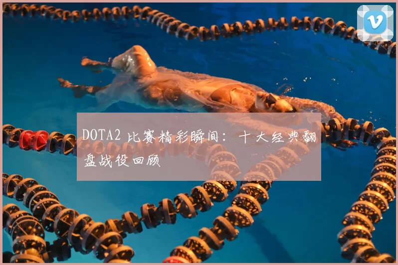 DOTA2 比赛精彩瞬间：十大经典翻盘战役回顾