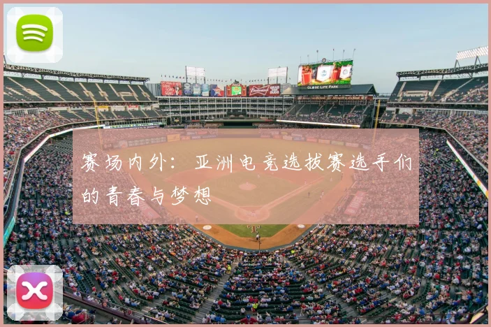 赛场内外：亚洲电竞选拔赛选手们的青春与梦想
