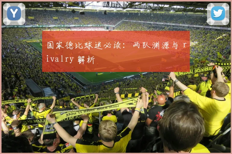 国家德比球迷必读:两队渊源与 rivalry 解析