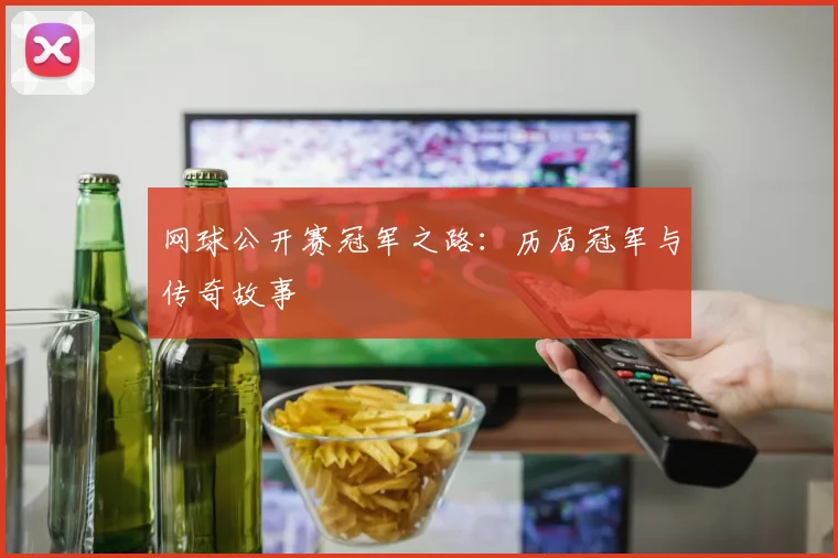 网球公开赛冠军之路：历届冠军与传奇故事
