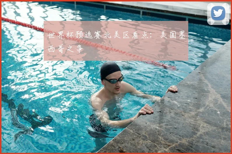 世界杯预选赛北美区看点：美国墨西哥之争