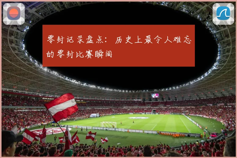 零封记录盘点：历史上最令人难忘的零封比赛瞬间
