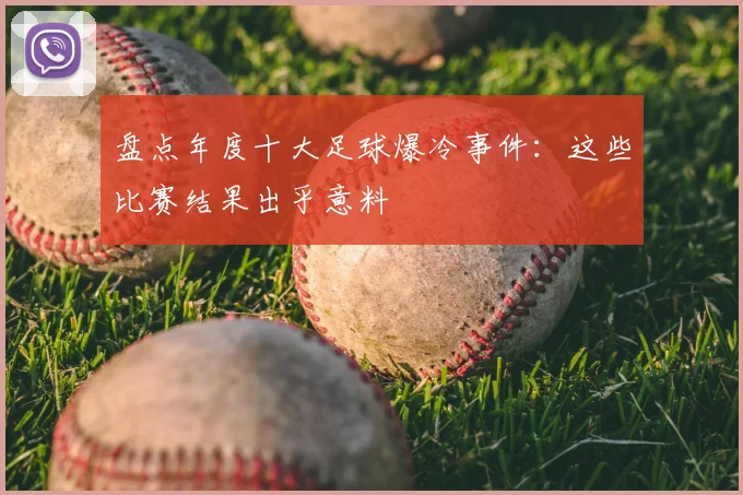 盘点年度十大足球爆冷事件：这些比赛结果出乎意料