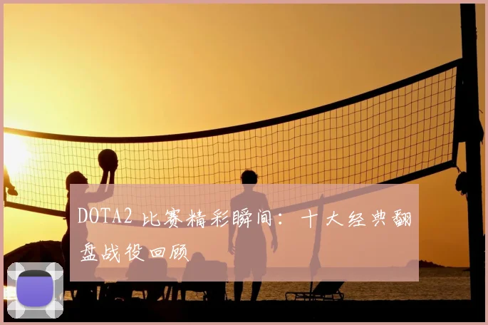 DOTA2 比赛精彩瞬间：十大经典翻盘战役回顾