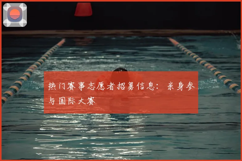 热门赛事志愿者招募信息：亲身参与国际大赛
