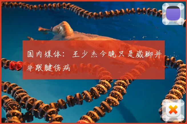 国内媒体：王少杰今晚只是崴脚并非跟腱伤病
