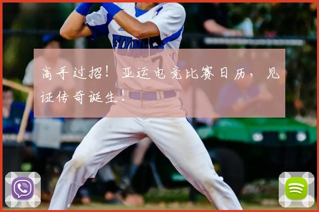 高手过招!亚运电竞比赛日历,见证传奇诞生!