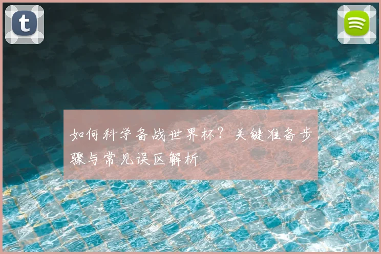 如何科学备战世界杯？关键准备步骤与常见误区解析