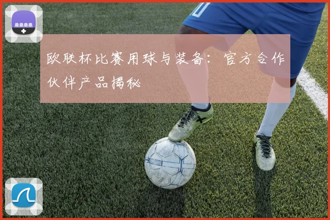 欧联杯比赛用球与装备：官方合作伙伴产品揭秘