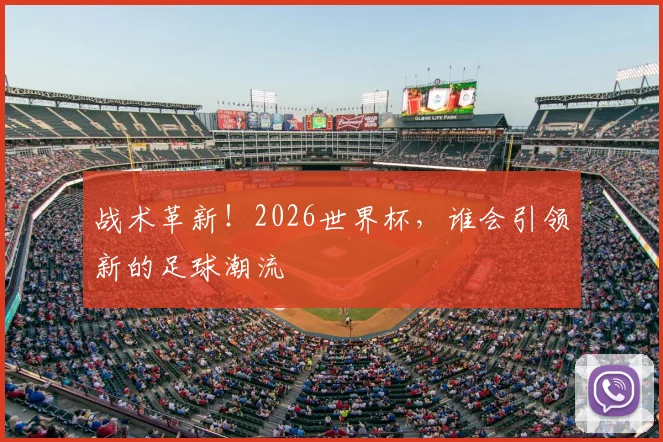 战术革新！2026世界杯，谁会引领新的足球潮流