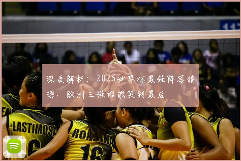 深度解析：2026世界杯最强阵容猜想，欧洲三强谁能笑到最后