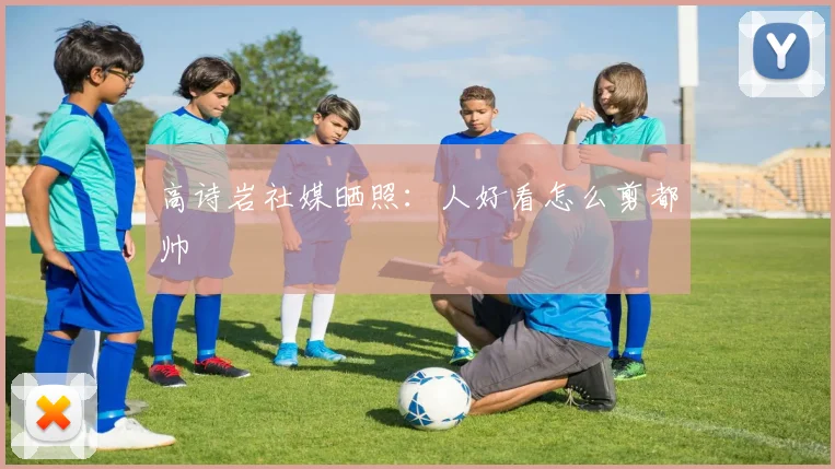 高诗岩社媒晒照：人好看怎么剪都帅