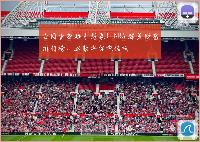 合同金额超乎想象！NBA 球员财富排行榜，这数字你敢信吗