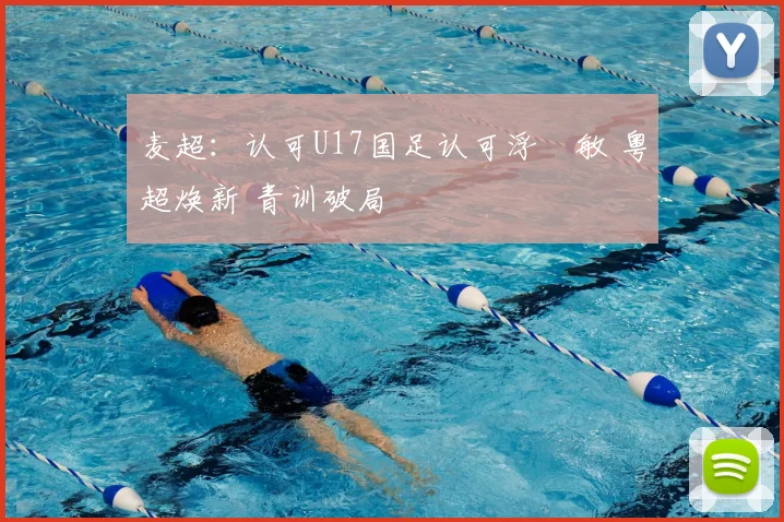 麦超：认可U17国足认可浮嶋敏 粤超焕新 青训破局
