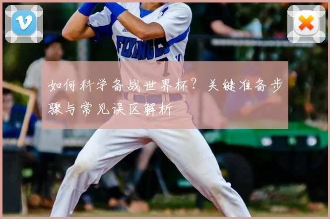 如何科学备战世界杯？关键准备步骤与常见误区解析