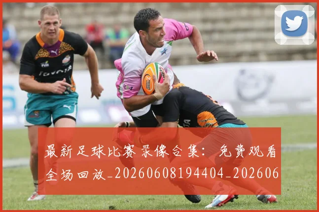 最新足球比赛录像合集：免费观看全场回放_20260608194404_20260609190744