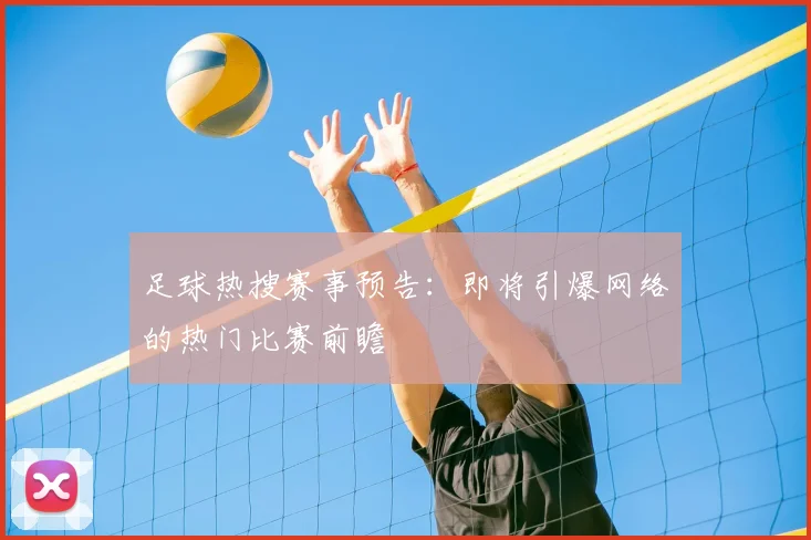 足球热搜赛事预告：即将引爆网络的热门比赛前瞻