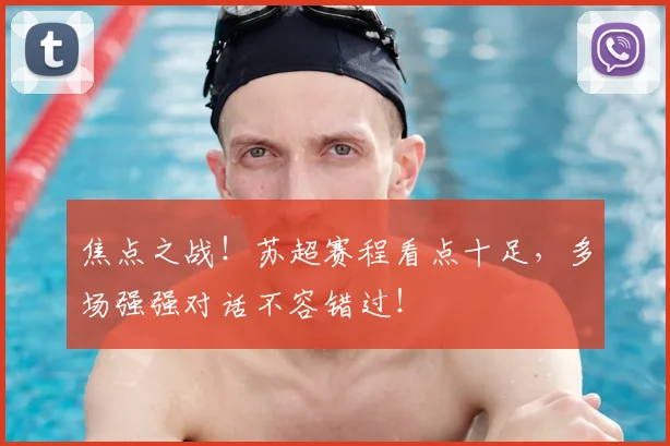 焦点之战!苏超赛程看点十足,多场强强对话不容错过!