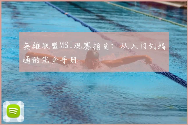 英雄联盟MSI观赛指南:从入门到精通的完全手册