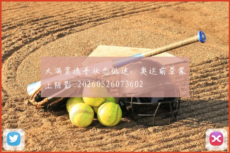 大满贯选手状态低迷，奥运前景蒙上阴影_20260526073602