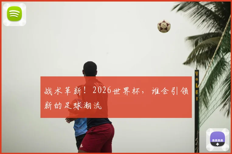 战术革新！2026世界杯，谁会引领新的足球潮流