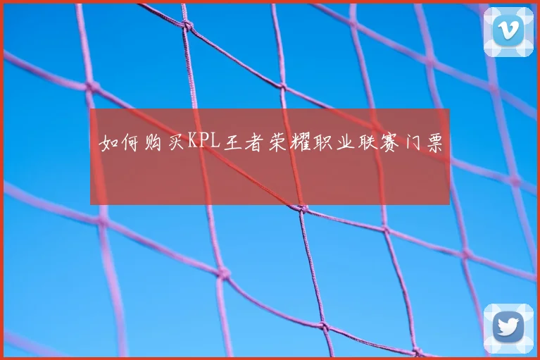 如何购买KPL王者荣耀职业联赛门票