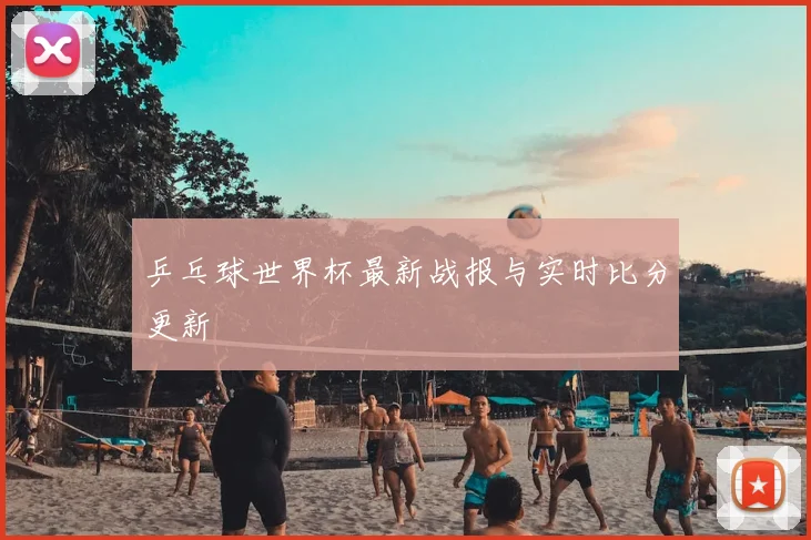 乒乓球世界杯最新战报与实时比分更新