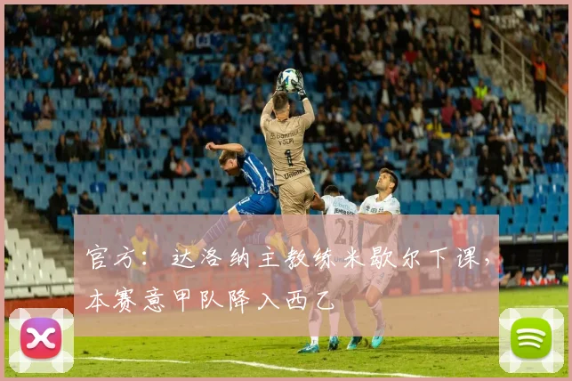 官方：达洛纳主教练米歇尔下课，本赛意甲队降入西乙