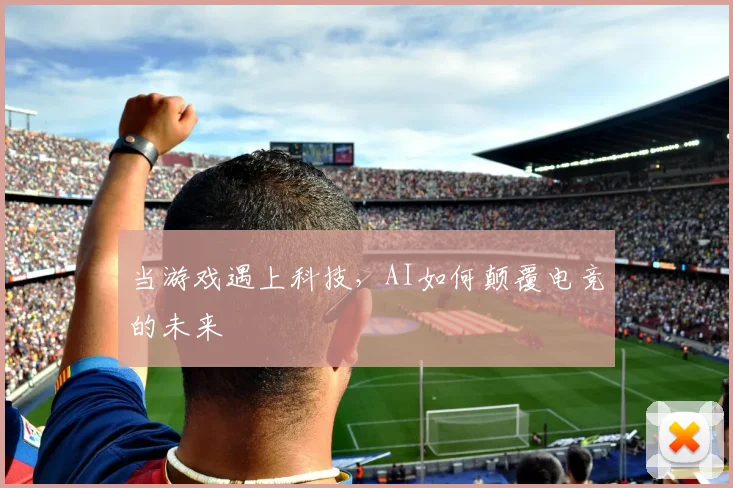 当游戏遇上科技，AI如何颠覆电竞的未来