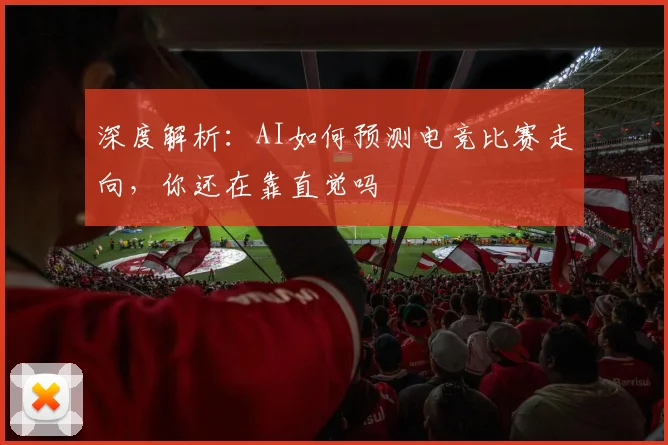 深度解析：AI如何预测电竞比赛走向，你还在靠直觉吗