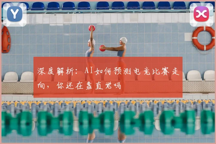 深度解析：AI如何预测电竞比赛走向，你还在靠直觉吗