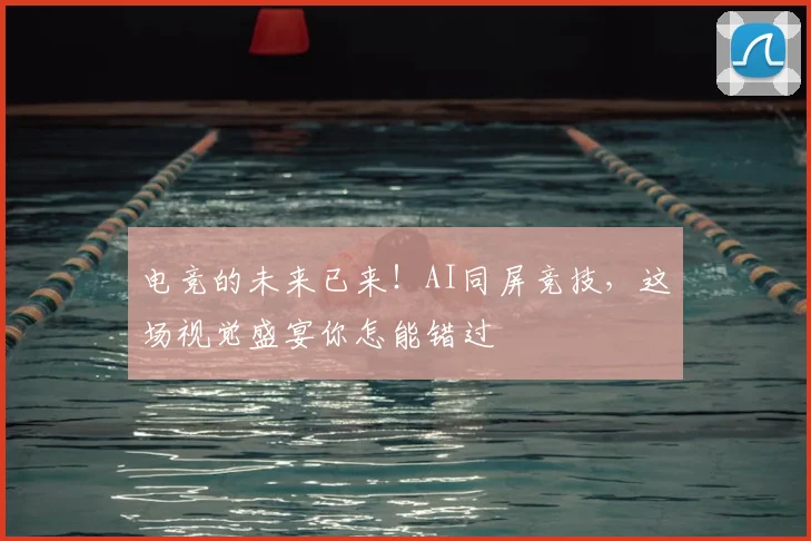 电竞的未来已来！AI同屏竞技，这场视觉盛宴你怎能错过
