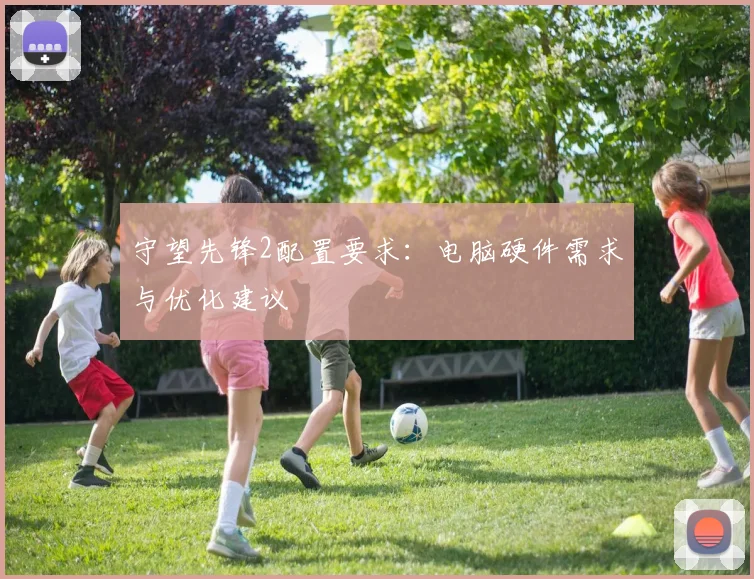 守望先锋2配置要求：电脑硬件需求与优化建议