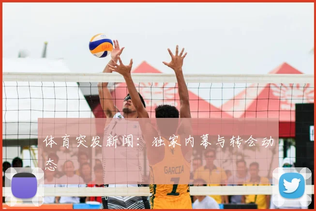 体育突发新闻：独家内幕与转会动态