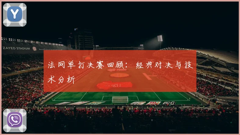 法网单打决赛回顾：经典对决与技术分析