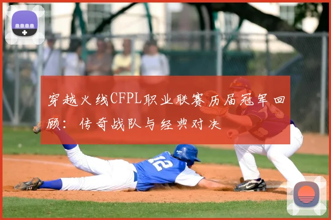穿越火线CFPL职业联赛历届冠军回顾:传奇战队与经典对决