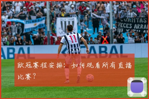 欧冠赛程安排：如何观看所有直播比赛？