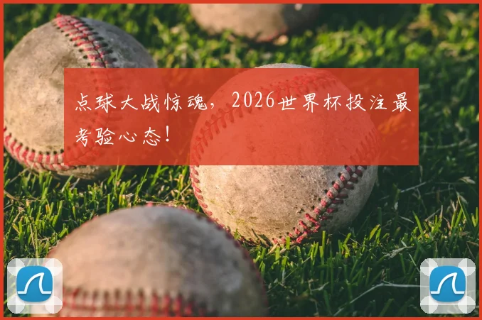 点球大战惊魂,2026世界杯投注最考验心态!