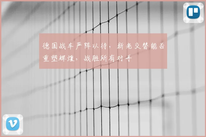 德国战车严阵以待，新老交替能否重塑辉煌，战胜所有对手