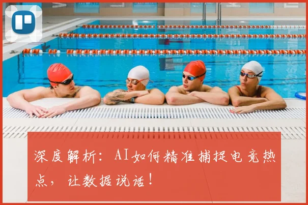 深度解析：AI如何精准捕捉电竞热点，让数据说话！