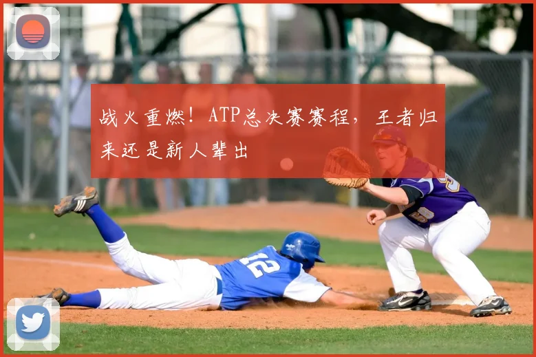 战火重燃！ATP总决赛赛程，王者归来还是新人辈出