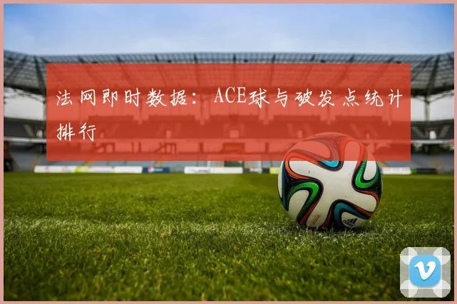 法网即时数据：ACE球与破发点统计排行