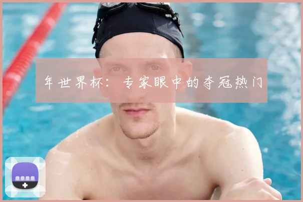 年世界杯：专家眼中的夺冠热门