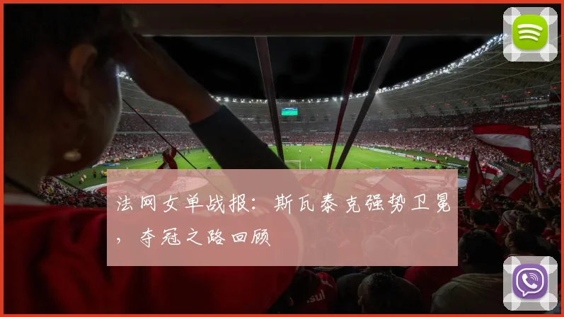 法网女单战报：斯瓦泰克强势卫冕，夺冠之路回顾